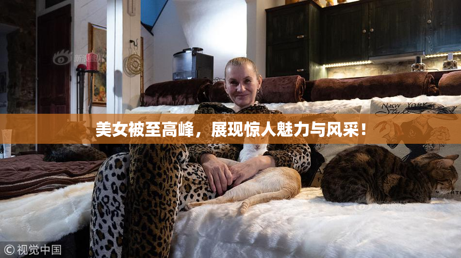 美女被至高峰，展现惊人魅力与风采！