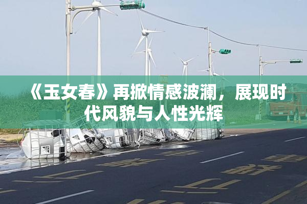《玉女春》再掀情感波澜，展现时代风貌与人性光辉