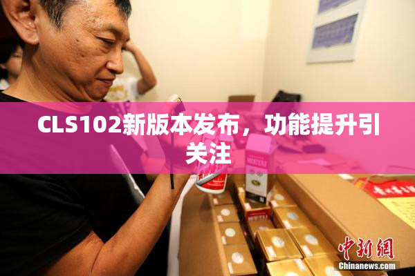 CLS102新版本发布，功能提升引关注