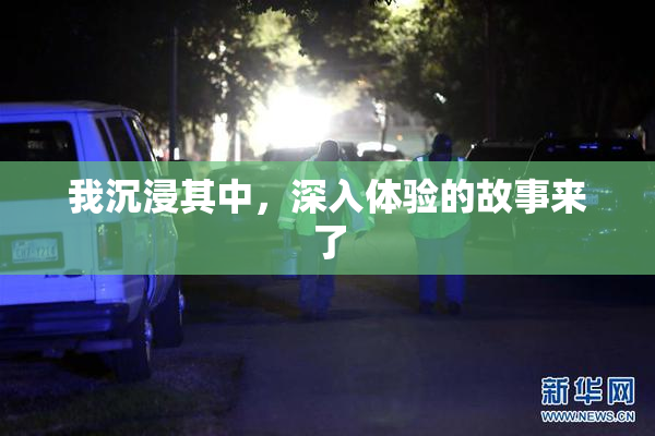 我沉浸其中，深入体验的故事来了