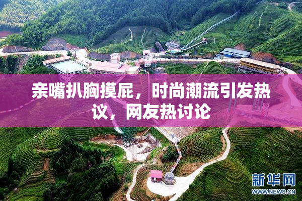 亲嘴扒胸摸屁，时尚潮流引发热议，网友热讨论