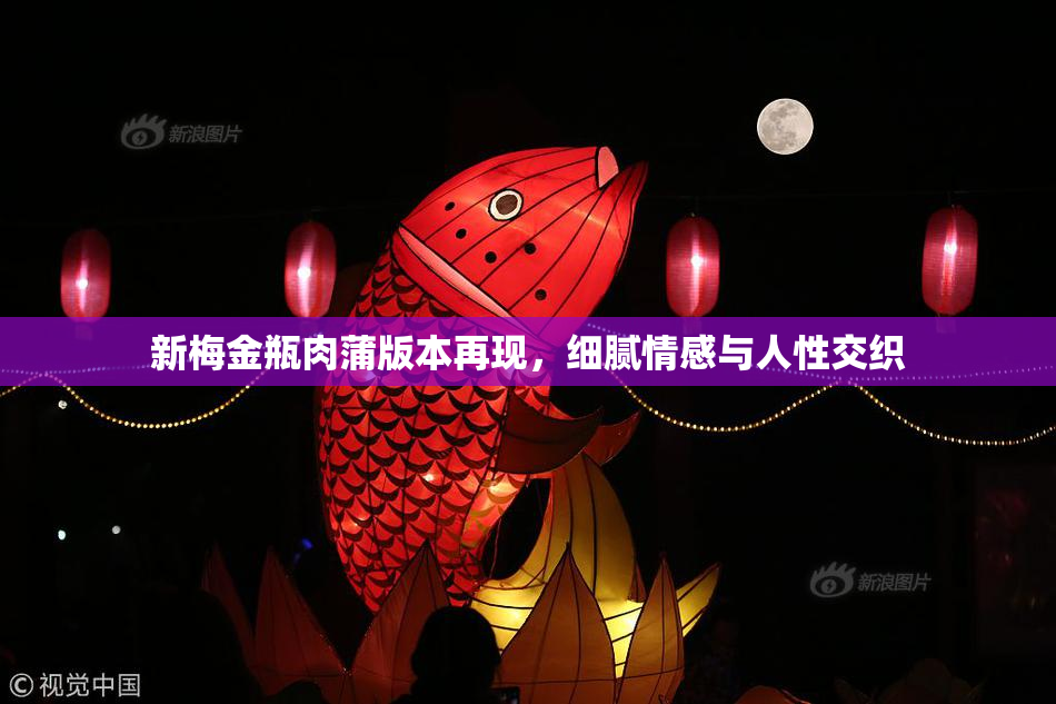 新梅金瓶肉蒲版本再现，细腻情感与人性交织