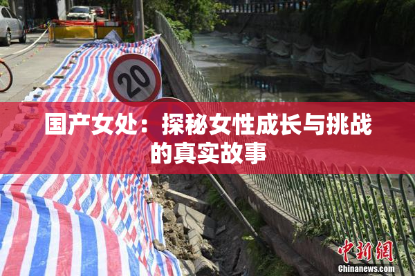 国产女处：探秘女性成长与挑战的真实故事