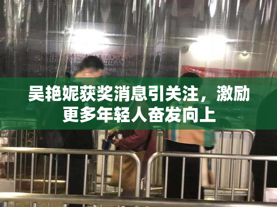 吴艳妮获奖消息引关注，激励更多年轻人奋发向上