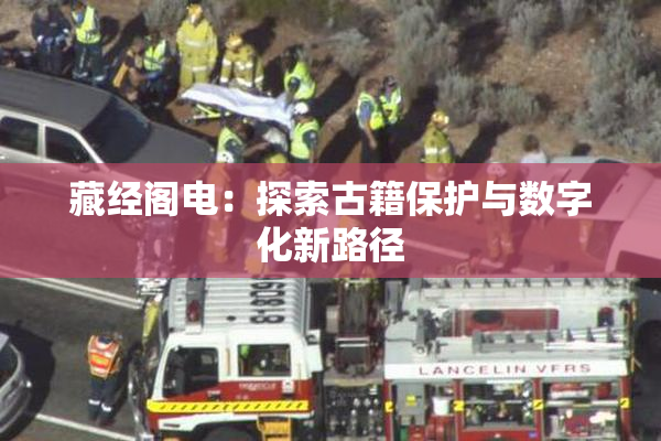 藏经阁电：探索古籍保护与数字化新路径