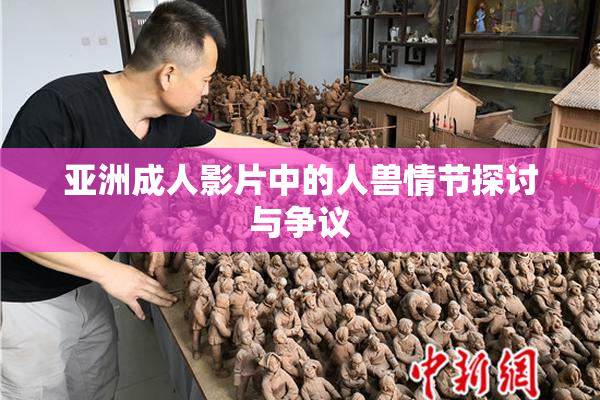 亚洲成人影片中的人兽情节探讨与争议