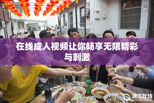 在线成人视频让你畅享无限精彩与刺激