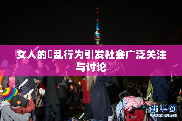 女人的婬乱行为引发社会广泛关注与讨论