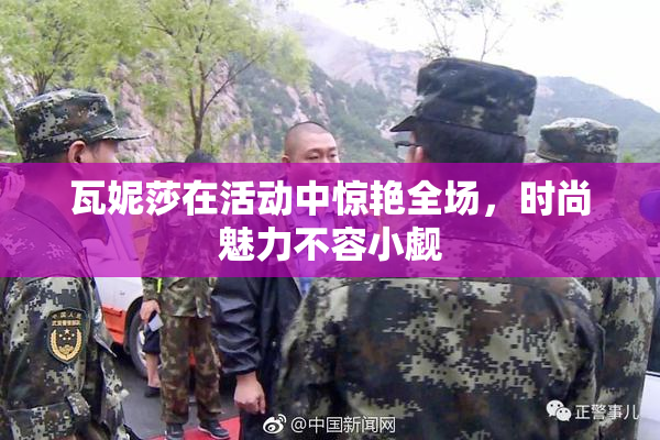 瓦妮莎在活动中惊艳全场，时尚魅力不容小觑