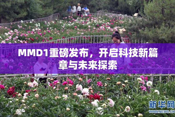 MMD1重磅发布，开启科技新篇章与未来探索
