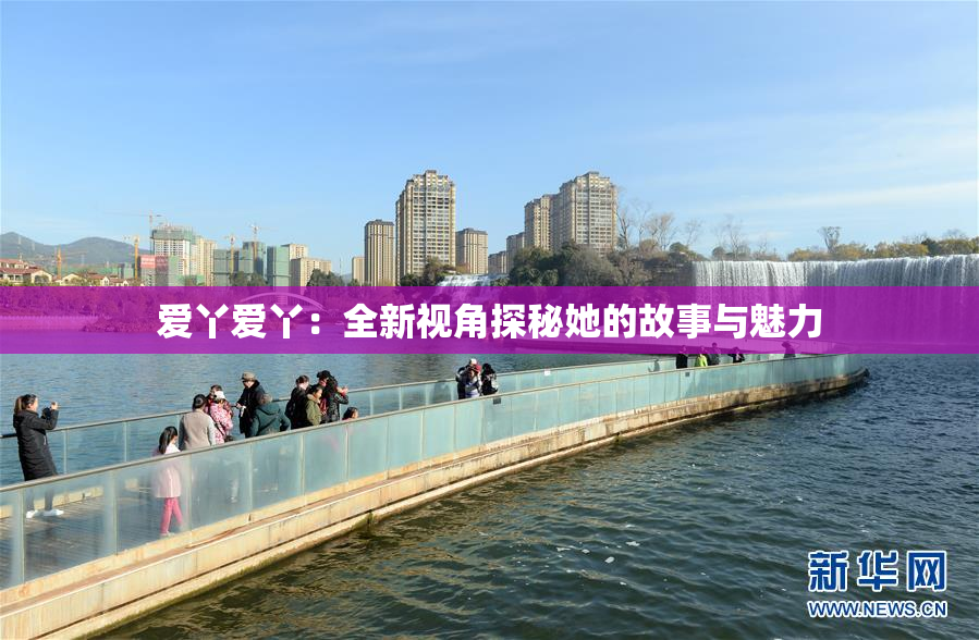 爱丫爱丫：全新视角探秘她的故事与魅力
