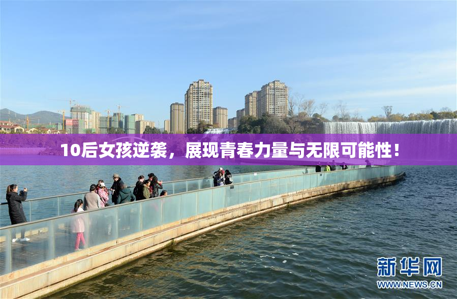 10后女孩逆袭，展现青春力量与无限可能性！