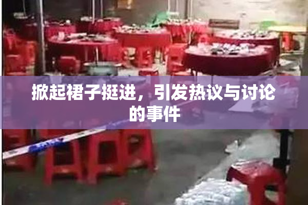 掀起裙子挺进，引发热议与讨论的事件