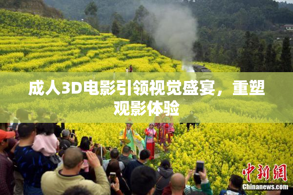 成人3D电影引领视觉盛宴，重塑观影体验