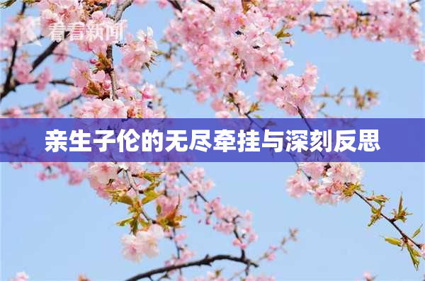 亲生子伦的无尽牵挂与深刻反思