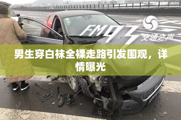 男生穿白袜全裸走路引发围观，详情曝光
