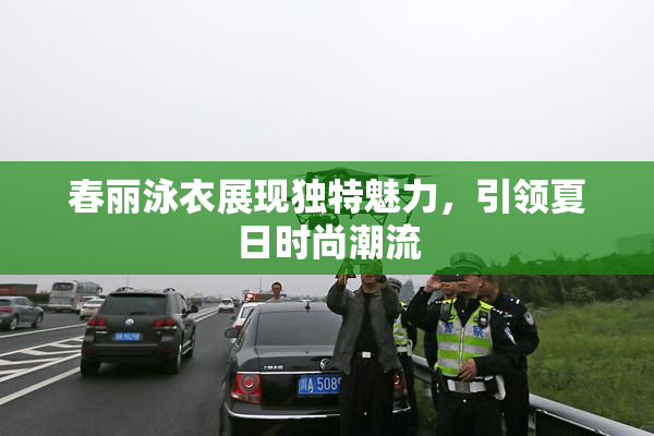 春丽泳衣展现独特魅力，引领夏日时尚潮流