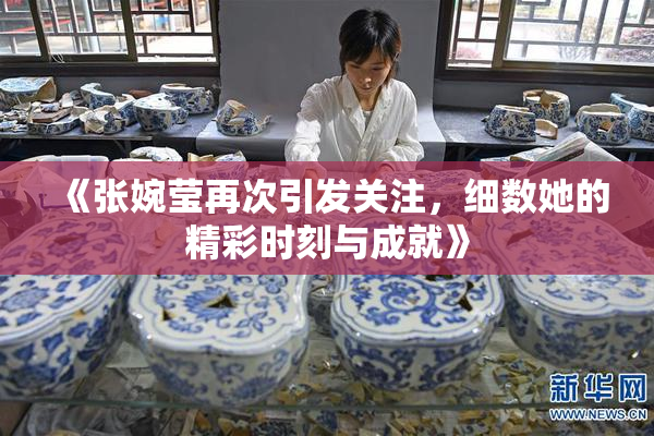 《张婉莹再次引发关注，细数她的精彩时刻与成就》