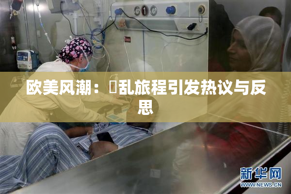 欧美风潮：婬乱旅程引发热议与反思