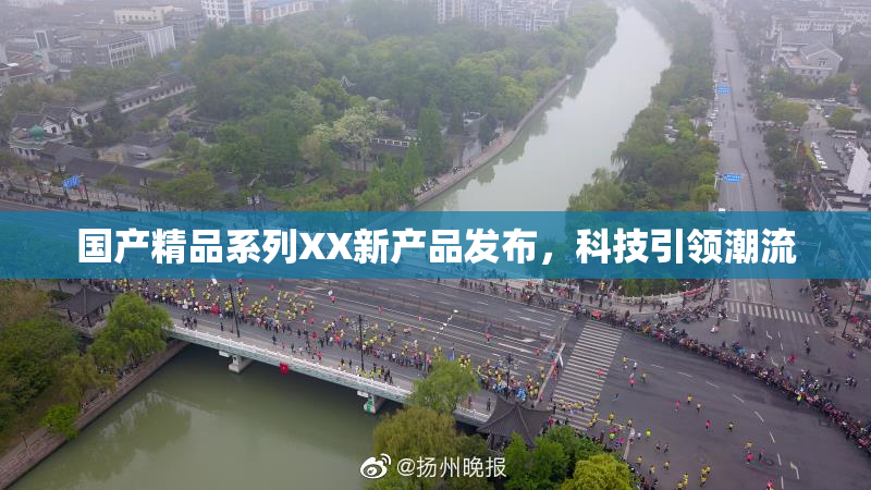 国产精品系列XX新产品发布，科技引领潮流