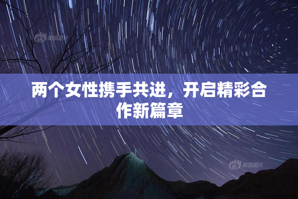 两个女性携手共进，开启精彩合作新篇章