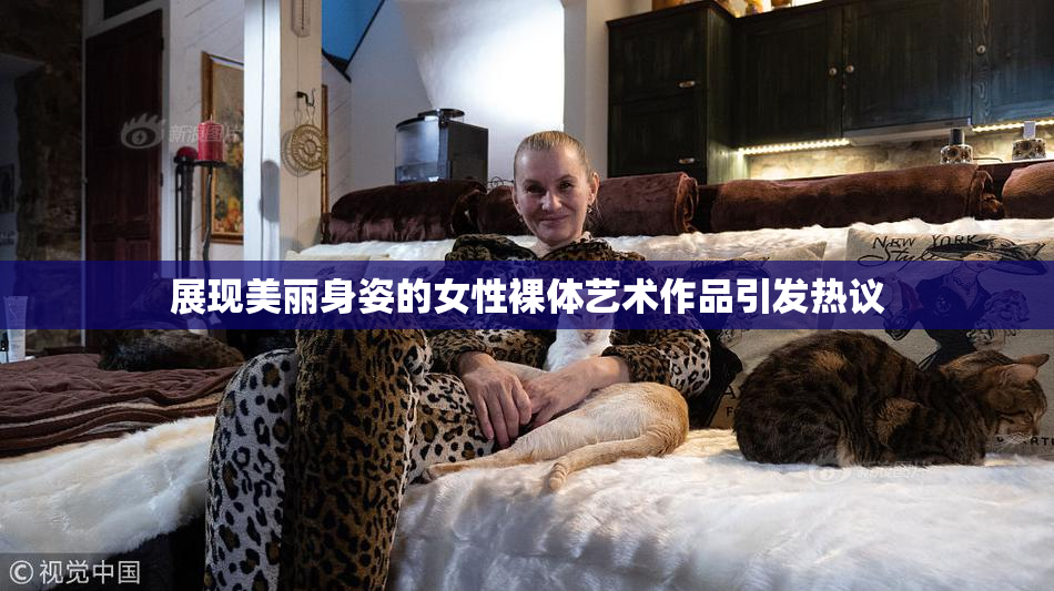 展现美丽身姿的女性裸体艺术作品引发热议