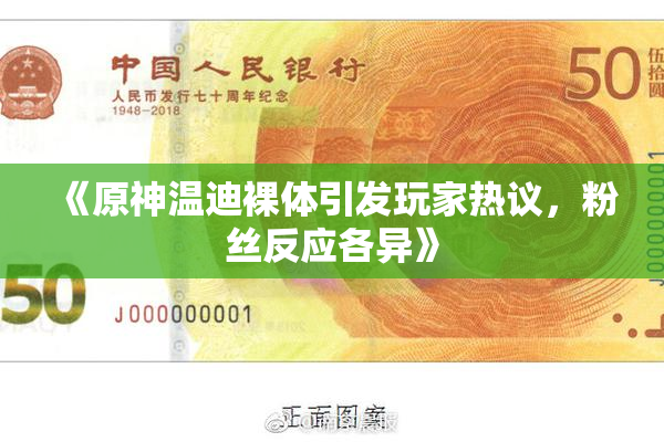 《原神温迪裸体引发玩家热议，粉丝反应各异》
