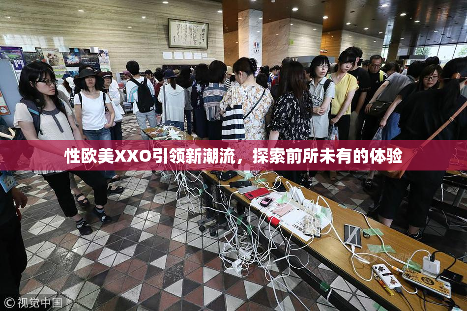 性欧美XXO引领新潮流，探索前所未有的体验