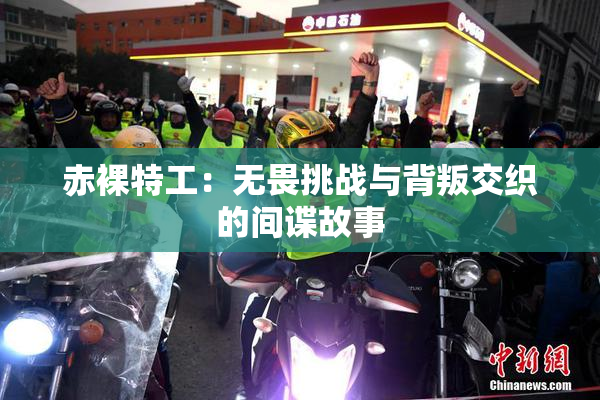 赤裸特工：无畏挑战与背叛交织的间谍故事