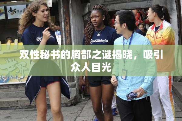 双性秘书的胸部之谜揭晓，吸引众人目光