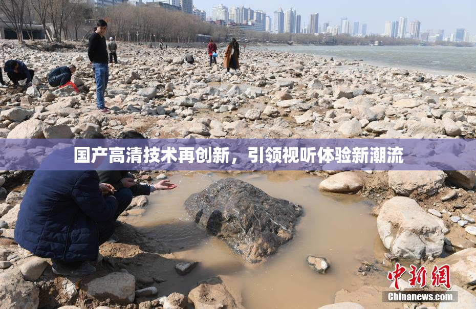 国产高清技术再创新，引领视听体验新潮流