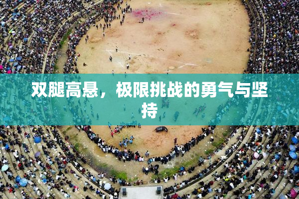 双腿高悬，极限挑战的勇气与坚持