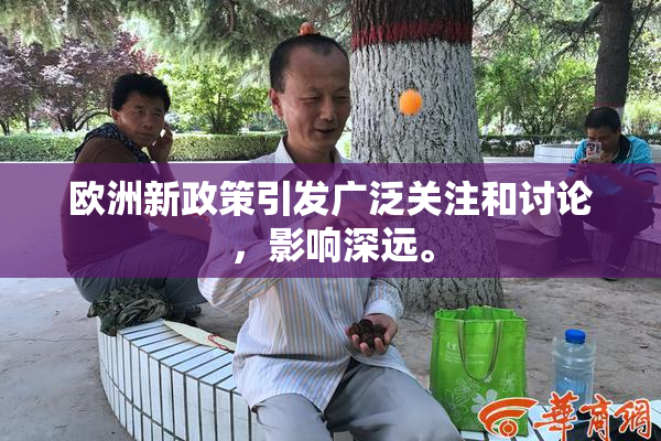 欧洲新政策引发广泛关注和讨论，影响深远。