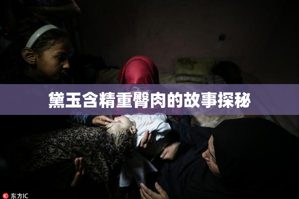 黛玉含精重臀肉的故事探秘