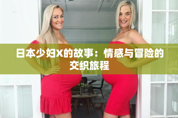 日本少妇X的故事：情感与冒险的交织旅程