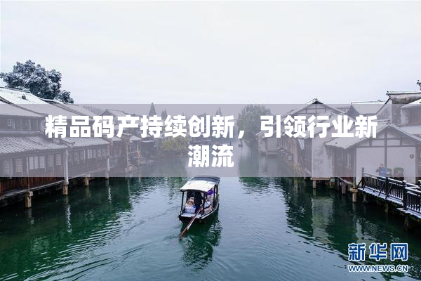 精品码产持续创新，引领行业新潮流