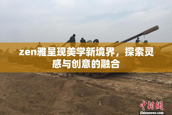 zen雅呈现美学新境界，探索灵感与创意的融合