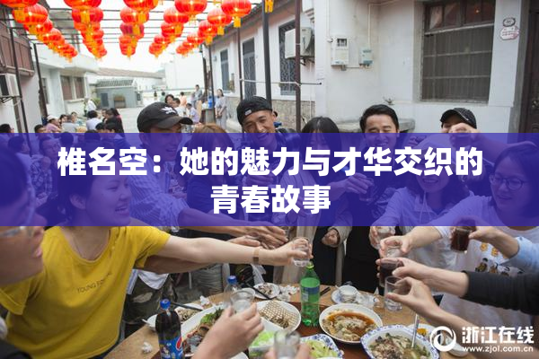 椎名空：她的魅力与才华交织的青春故事