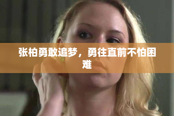 张柏勇敢追梦，勇往直前不怕困难