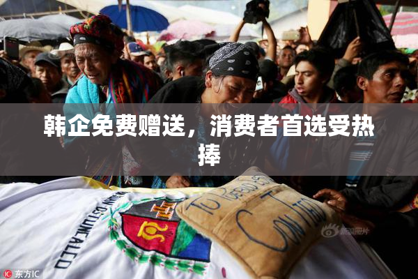 韩企免费赠送，消费者首选受热捧