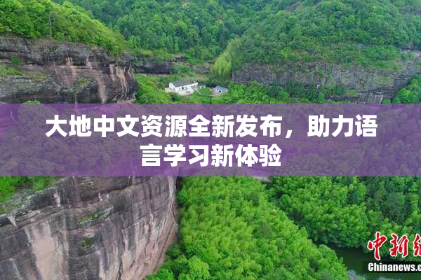 大地中文资源全新发布，助力语言学习新体验