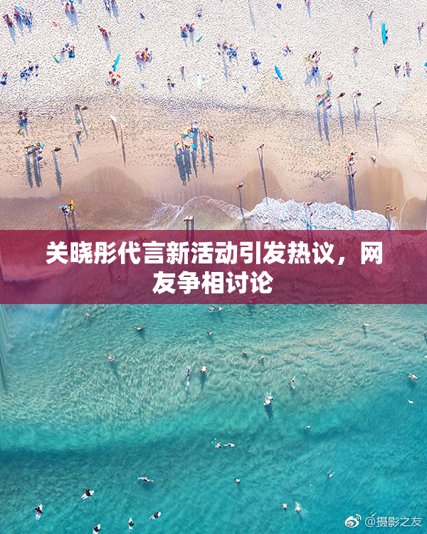关晓彤代言新活动引发热议，网友争相讨论