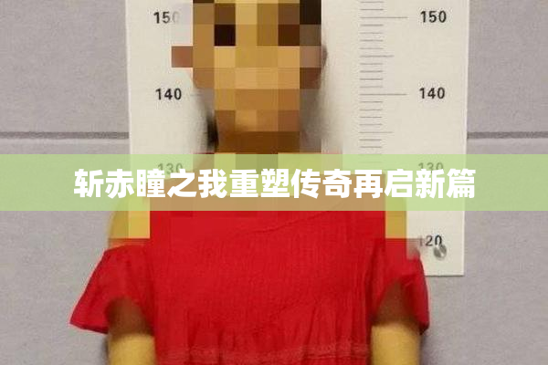 斩赤瞳之我重塑传奇再启新篇