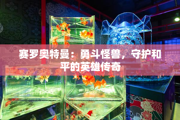 赛罗奥特曼：勇斗怪兽，守护和平的英雄传奇