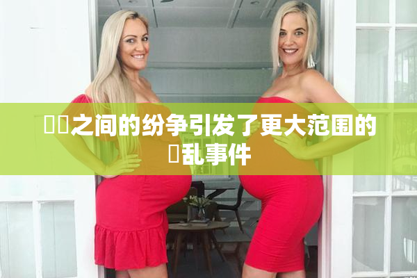 妺妺之间的纷争引发了更大范围的婬乱事件