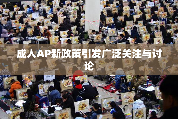 成人AP新政策引发广泛关注与讨论