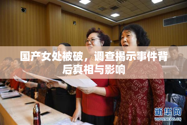 国产女处被破，调查揭示事件背后真相与影响