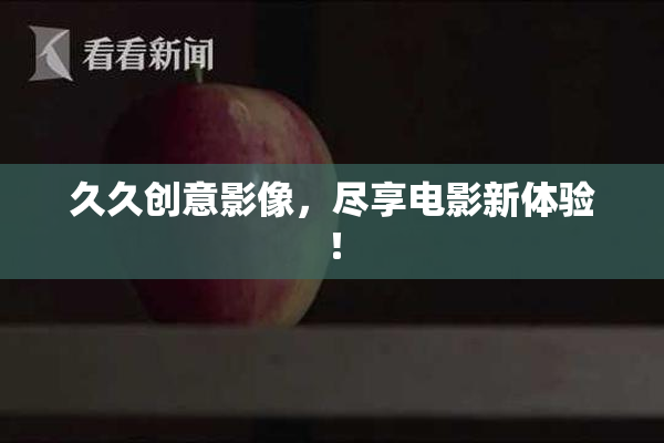 久久创意影像，尽享电影新体验！