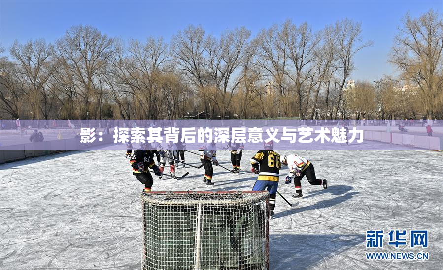 影：探索其背后的深层意义与艺术魅力