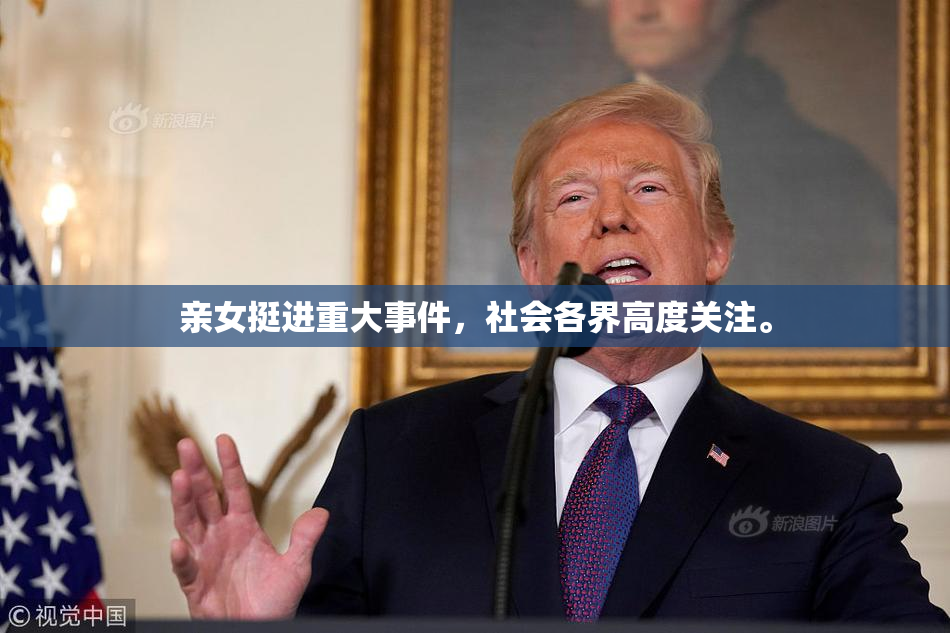 亲女挺进重大事件，社会各界高度关注。
